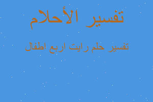 تفسير رايت اربع اطفال في المنام