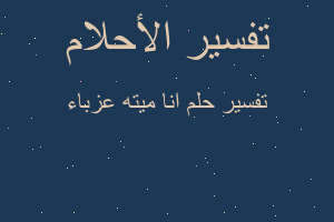 تفسير انا ميته عزباء في المنام