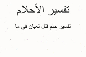 تفسير قتل ثعبان في ما في المنام