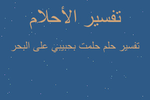 تفسير حلمت بحبيبي على البحر في المنام تفسير حلمت بحبيبي على البحر في المنام