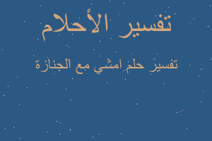 تفسير امشي مع الجنازة في المنام تفسير امشي مع الجنازة في المنام