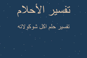 تفسير اكل شوكولاته في المنام تفسير اكل شوكولاته في المنام