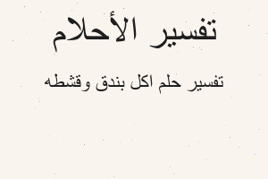 تفسير اكل بندق وقشطه في المنام