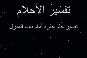تفسير حفره أمام باب المنزل في المنام