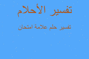 تفسير علامة امتحان في المنام تفسير علامة امتحان في المنام