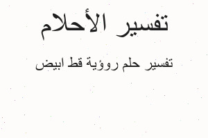 تفسير روؤية قط ابيض في المنام