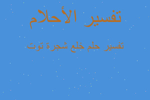 تفسير خلع شجرة توت في المنام