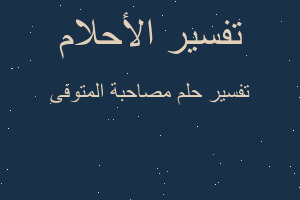تفسير مصاحبة المتوفى في المنام تفسير مصاحبة المتوفى في المنام