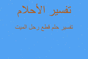 تفسير قطع رحل الميت في المنام