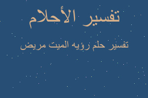 تفسير رؤيه الميت مريض في المنام