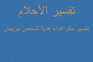 تفسير اهداء هدية لشخص مريض في المنام