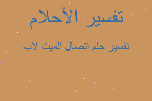 تفسير اتصال الميت لاب في المنام