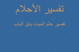 تفسير الميت يدق الباب في المنام تفسير الميت يدق الباب في المنام