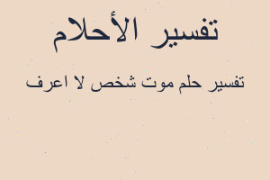 تفسير موت شخص لا اعرف في المنام