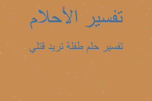 تفسير طفلة تريد قتلي في المنام تفسير طفلة تريد قتلي في المنام