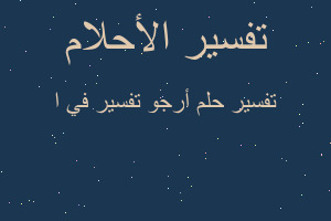 تفسير أرجو تفسير في ا في المنام