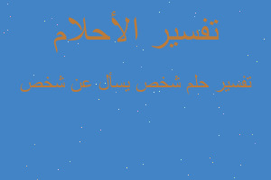 تفسير شخص يسأل عن شخص في المنام تفسير شخص يسأل عن شخص في المنام