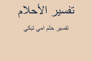 تفسير امي تبكي في المنام تفسير امي تبكي في المنام