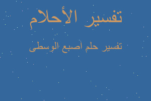 تفسير اصبع الوسطى في المنام تفسير اصبع الوسطى في المنام