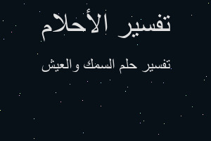 تفسير السمك والعيش في المنام تفسير السمك والعيش في المنام