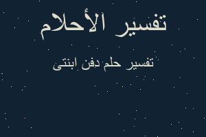 تفسير دفن ابنتى في المنام