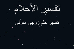 تفسير زوجى متوفى في المنام تفسير زوجى متوفى في المنام