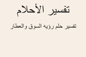 تفسير رؤيه السوق والعطار في المنام
