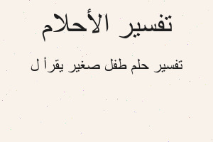 تفسير طفل صغير يقرأ ل في المنام