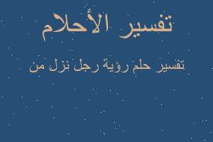 تفسير رؤية رجل نزل من في المنام