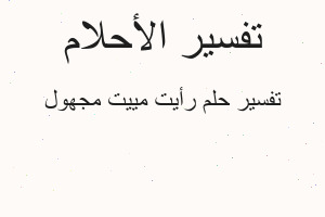 تفسير رأيت مييت مجهول في المنام