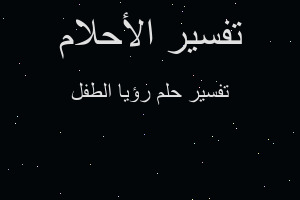 تفسير رؤيا الطفل في المنام