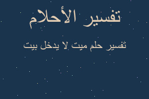 تفسير ميت لا يدخل بيت في المنام