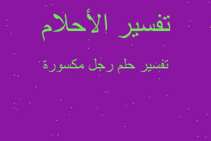 تفسير رجل مكسورة في المنام