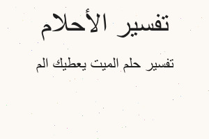 تفسير الميت يعطيك الم في المنام