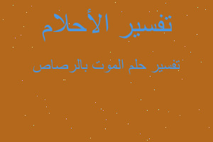 تفسير الموت بالرصاص في المنام