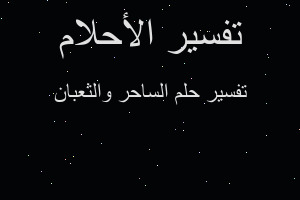 تفسير الساحر والثعبان في المنام