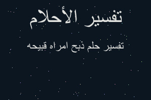 تفسير ذبح امراه قبيحه في المنام