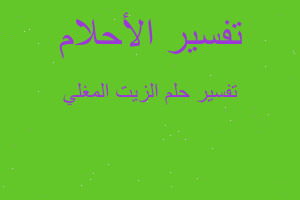 تفسير الزيت المغلي في المنام