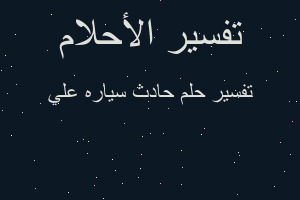 تفسير حادث سياره علي في المنام