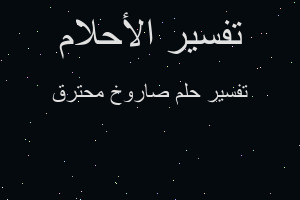 تفسير صاروخ محترق في المنام تفسير صاروخ محترق في المنام