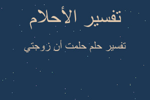 تفسير حلمت أن زوجتي في المنام