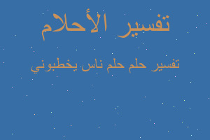 تفسير حلم ناس يخطبوني في المنام تفسير حلم ناس يخطبوني في المنام