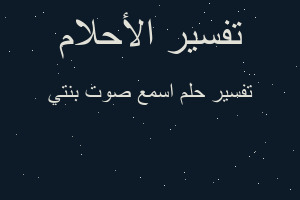 تفسير اسمع صوت بنتي في المنام تفسير اسمع صوت بنتي في المنام