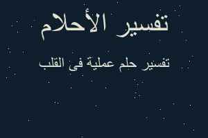 تفسير عملية فى القلب في المنام