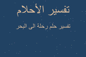 تفسير رحلة الى البحر في المنام