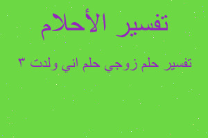 تفسير زوجي حلم اني ولدت 3 في المنام