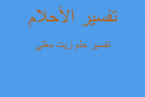 تفسير زيت مغلي في المنام