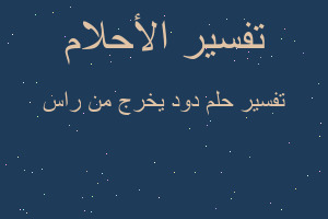 تفسير دود يخرج من راس في المنام