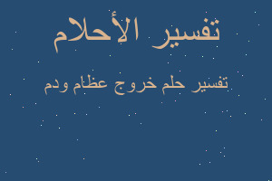 تفسير خروج عظام ودم في المنام