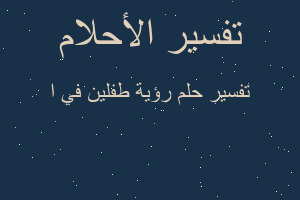 تفسير رؤية طفلين في ا في المنام